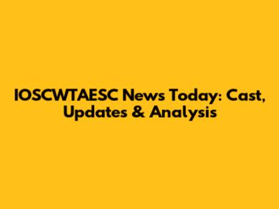 IOSCWTAESC News Today: Cast, Updates & Analysis