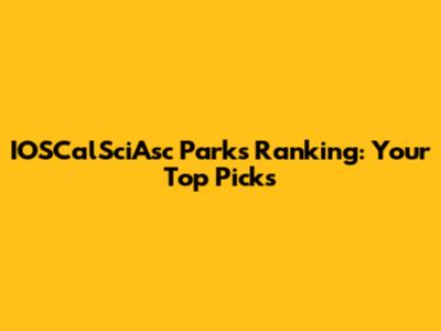 IOSCalSciAsc Parks Ranking: Your Top Picks