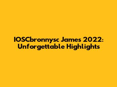 IOSCbronnysc James 2022: Unforgettable Highlights