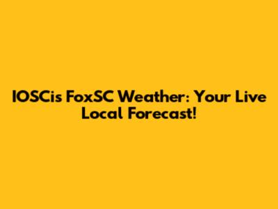 IOSCis FoxSC Weather: Your Live Local Forecast!