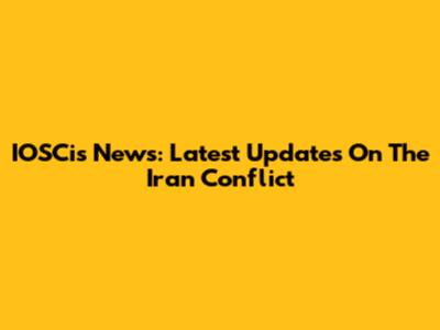 IOSCis News: Latest Updates On The Iran Conflict
