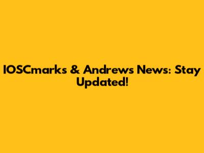 IOSCmarks & Andrews News: Stay Updated!