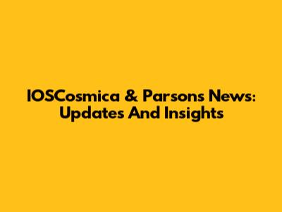 IOSCosmica & Parsons News: Updates And Insights