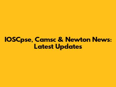 IOSCpse, Camsc & Newton News: Latest Updates