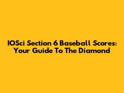 IOSci Section 6 Baseball Scores: Your Guide To The Diamond
