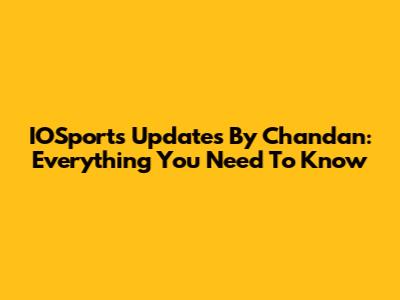 IOSports Updates By Chandan: Everything You Need To Know