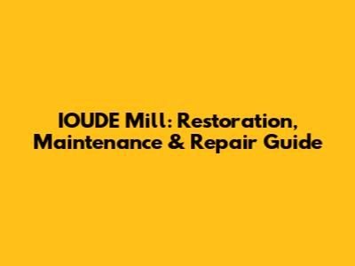 IOUDE Mill: Restoration, Maintenance & Repair Guide