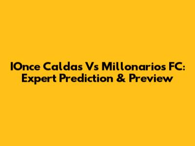 IOnce Caldas Vs Millonarios FC: Expert Prediction & Preview