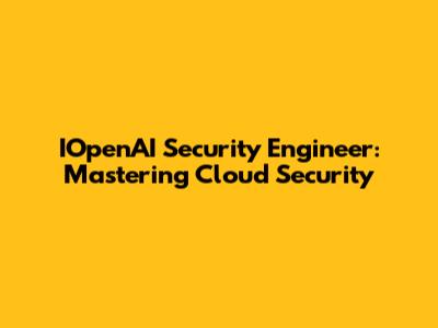 IOpenAI Security Engineer: Mastering Cloud Security