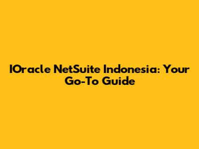 IOracle NetSuite Indonesia: Your Go-To Guide