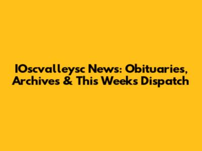 IOscvalleysc News: Obituaries, Archives & This Week's Dispatch