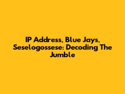IP Address, Blue Jays, Seselogossese: Decoding The Jumble