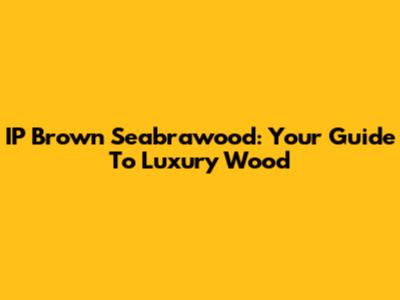 IP Brown Seabrawood: Your Guide To Luxury Wood