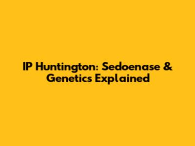 IP Huntington: Sedoenase & Genetics Explained