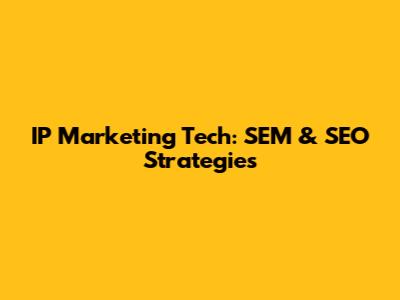 IP Marketing Tech: SEM & SEO Strategies