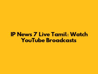 IP News 7 Live Tamil: Watch YouTube Broadcasts