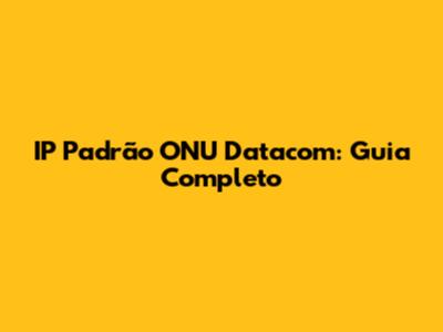 IP Padrão ONU Datacom: Guia Completo