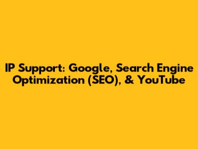 IP Support: Google, Search Engine Optimization (SEO), & YouTube