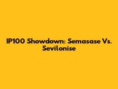 IP100 Showdown: Semasase Vs. Sevilonise