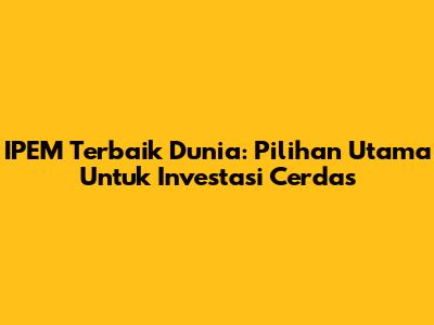 IPEM Terbaik Dunia: Pilihan Utama Untuk Investasi Cerdas