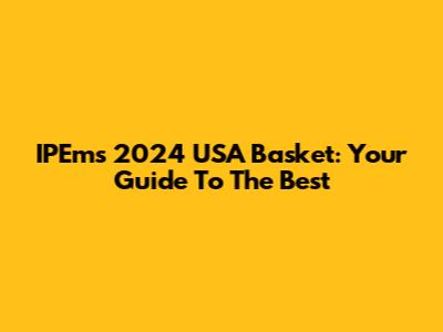 IPEm's 2024 USA Basket: Your Guide To The Best