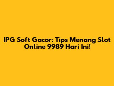 IPG Soft Gacor: Tips Menang Slot Online 9989 Hari Ini!