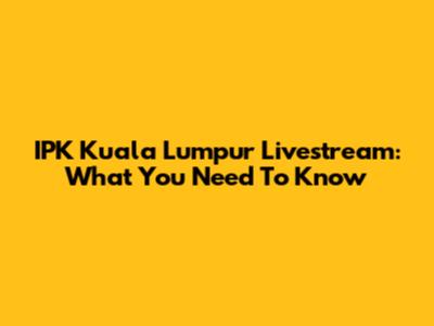 IPK Kuala Lumpur Livestream: What You Need To Know