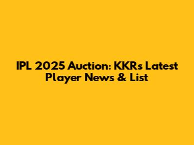 IPL 2025 Auction: KKR's Latest Player News & List