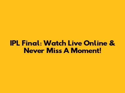 IPL Final: Watch Live Online & Never Miss A Moment!