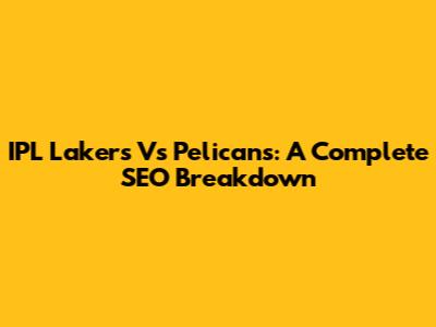 IPL Lakers Vs Pelicans: A Complete SEO Breakdown