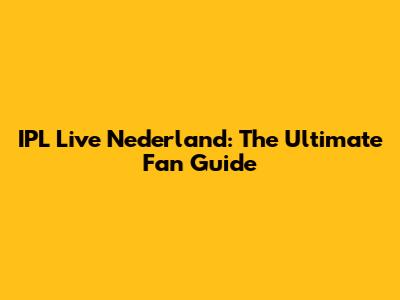 IPL Live Nederland: The Ultimate Fan Guide