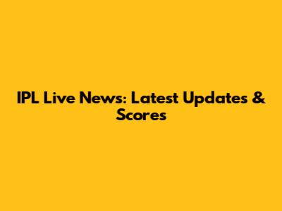 IPL Live News: Latest Updates & Scores