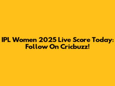 IPL Women 2025 Live Score Today: Follow On Cricbuzz!