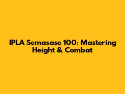 IPLA Semasase 100: Mastering Height & Combat