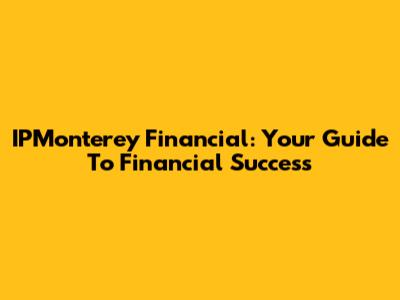 IPMonterey Financial: Your Guide To Financial Success