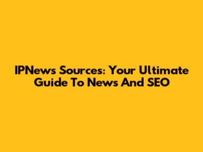 IPNews Sources: Your Ultimate Guide To News And SEO