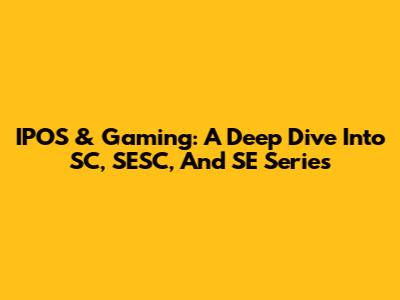 IPOS & Gaming: A Deep Dive Into SC, SESC, And SE Series