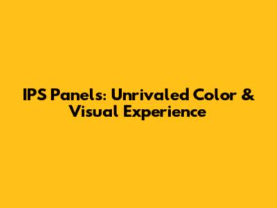 IPS Panels: Unrivaled Color & Visual Experience
