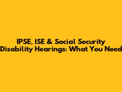 IPSE, ISE & Social Security Disability Hearings: What You Need
