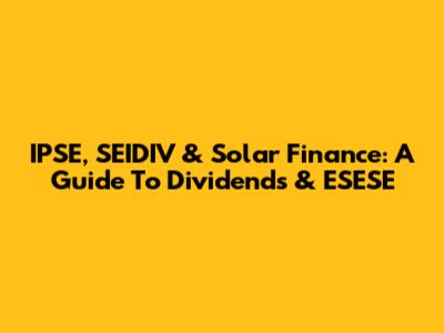 IPSE, SEIDIV & Solar Finance: A Guide To Dividends & ESESE