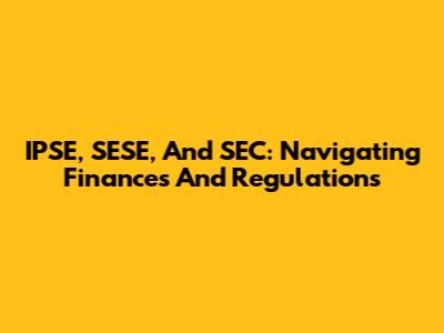 IPSE, SESE, And SEC: Navigating Finances And Regulations