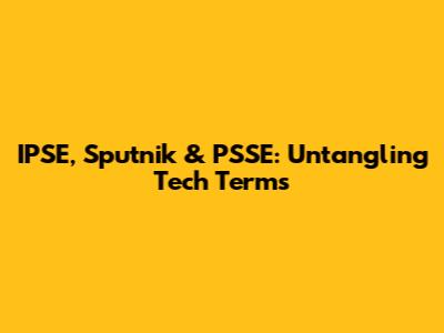 IPSE, Sputnik & PSSE: Untangling Tech Terms