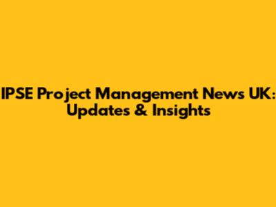 IPSE Project Management News UK: Updates & Insights