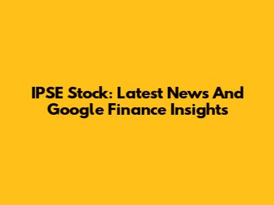 IPSE Stock: Latest News And Google Finance Insights