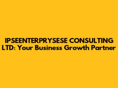 IPSEENTERPRYSESE CONSULTING LTD: Your Business Growth Partner