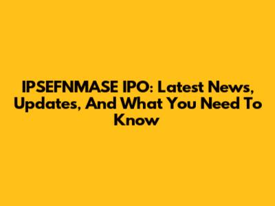 IPSEFNMASE IPO: Latest News, Updates, And What You Need To Know