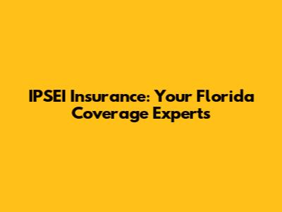 IPSEI Insurance: Your Florida Coverage Experts