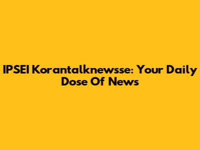 IPSEI Korantalknewsse: Your Daily Dose Of News