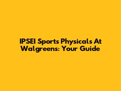 IPSEI Sports Physicals At Walgreens: Your Guide