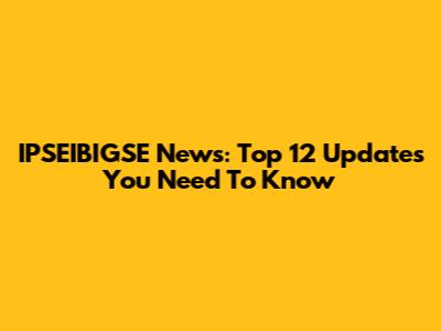 IPSEIBIGSE News: Top 12 Updates You Need To Know